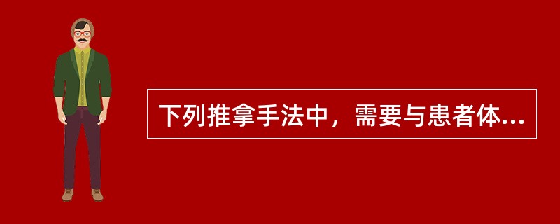 下列推拿手法中，需要与患者体表发生摩擦的手法有()