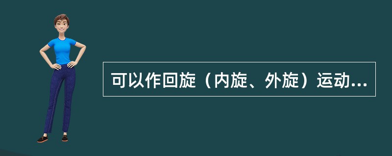 可以作回旋（内旋、外旋）运动的关节有()