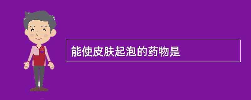 能使皮肤起泡的药物是