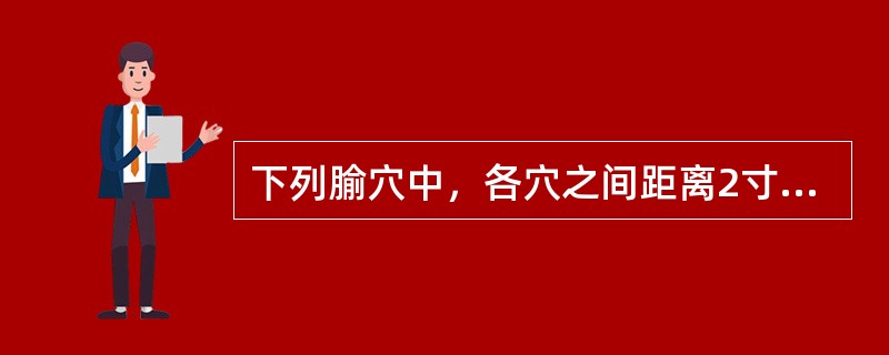 下列腧穴中，各穴之间距离2寸的是