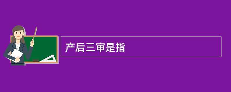 产后三审是指