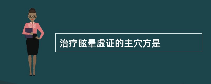 治疗眩晕虚证的主穴方是