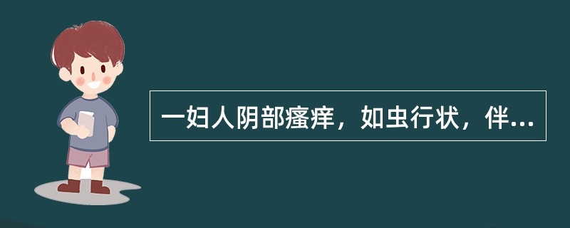 一妇人阴部瘙痒，如虫行状，伴有灼热疼痛，带下量多，色黄呈泡沫状，味腥臭，舌质红苔黄腻，脉滑数。治法为