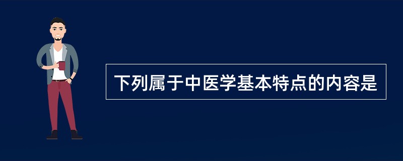 下列属于中医学基本特点的内容是