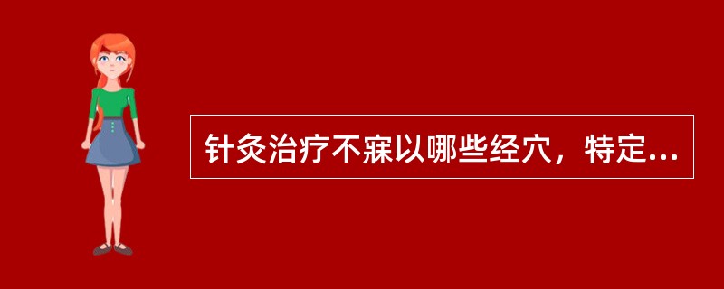 针灸治疗不寐以哪些经穴，特定穴为主