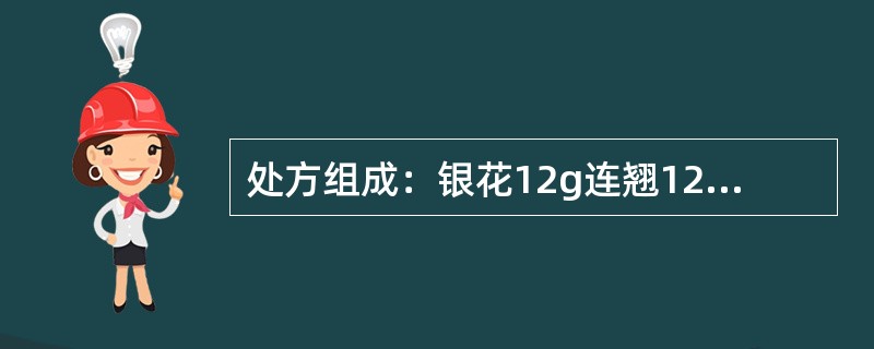 处方组成：银花12g连翘12g桔梗9g竹叶6g薄荷6g荆芥穗6g淡豆鼓6g牛蒡子9g生甘草5g芦根6g银花.连翘具有何作用