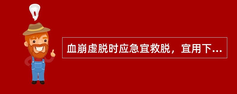 血崩虚脱时应急宜救脱，宜用下列哪种方法