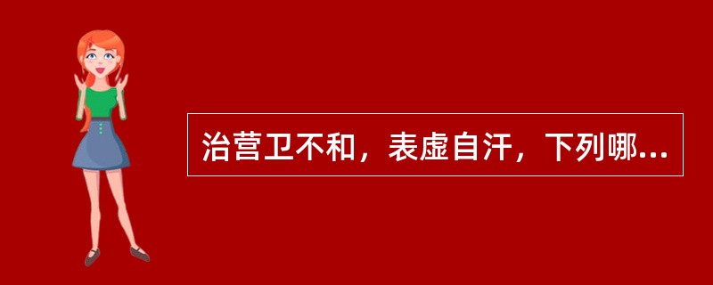 治营卫不和，表虚自汗，下列哪二药常配伍使用