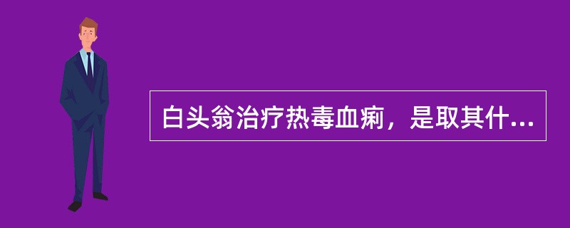 白头翁治疗热毒血痢，是取其什么功效