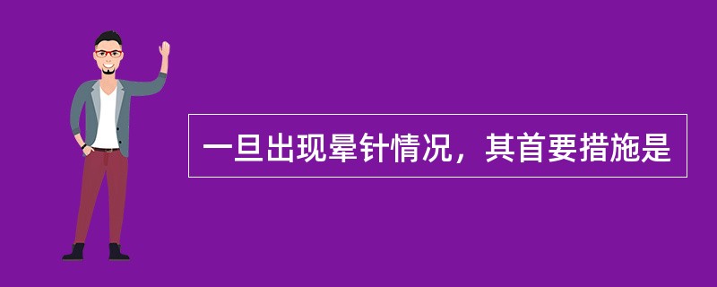 一旦出现晕针情况，其首要措施是