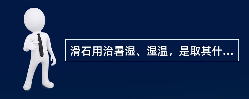 滑石用治暑湿、湿温，是取其什么功效