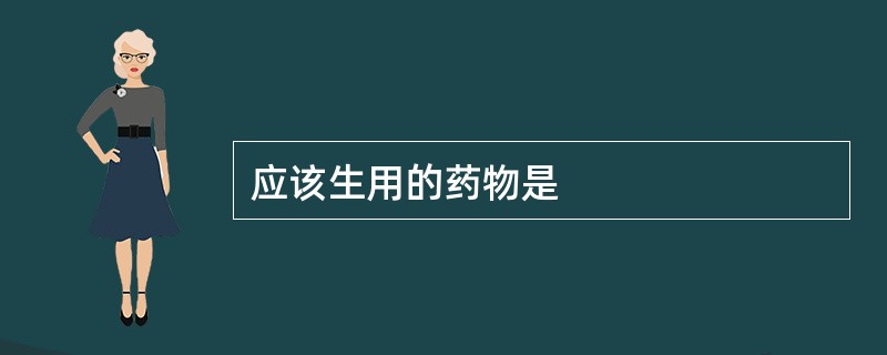 应该生用的药物是