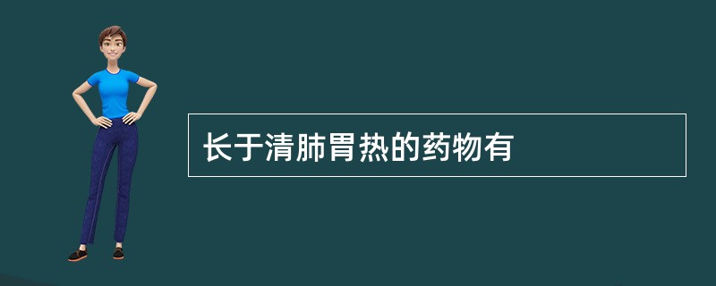 长于清肺胃热的药物有