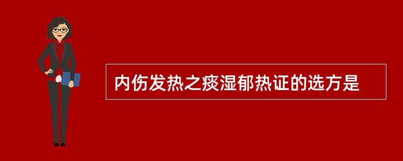 内伤发热之痰湿郁热证的选方是