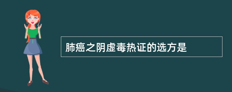 肺癌之阴虚毒热证的选方是