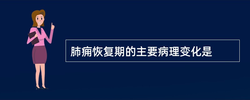 肺痈恢复期的主要病理变化是