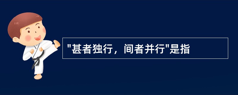 "甚者独行，间者并行"是指