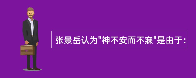 张景岳认为"神不安而不寐"是由于：