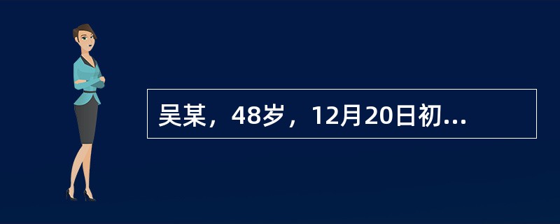 吴某，48岁，12月20日初诊，症见恶寒重，发热轻，无汗，头痛，鼻塞声重，时流清涕，咳嗽吐白痰，口不渴，舌苔薄白，脉浮紧。本病例辨证为