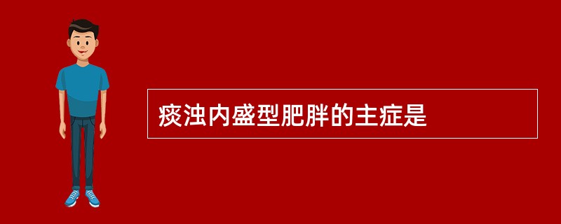 痰浊内盛型肥胖的主症是