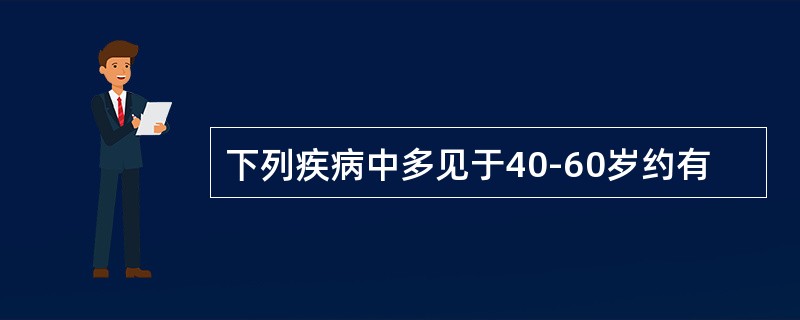 下列疾病中多见于40-60岁约有