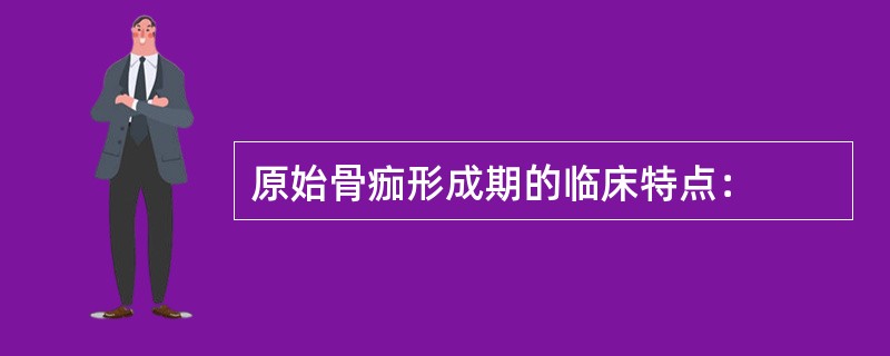 原始骨痂形成期的临床特点：