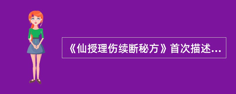 《仙授理伤续断秘方》首次描述的是