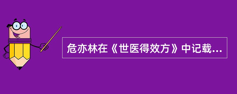 危亦林在《世医得效方》中记载和叙述的是