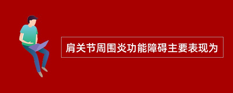 肩关节周围炎功能障碍主要表现为