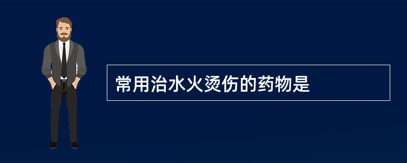 常用治水火烫伤的药物是