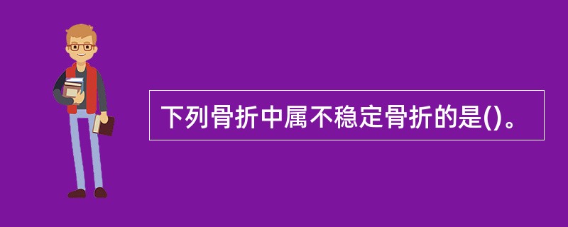 下列骨折中属不稳定骨折的是()。