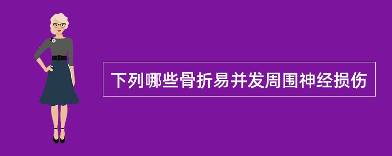 下列哪些骨折易并发周围神经损伤