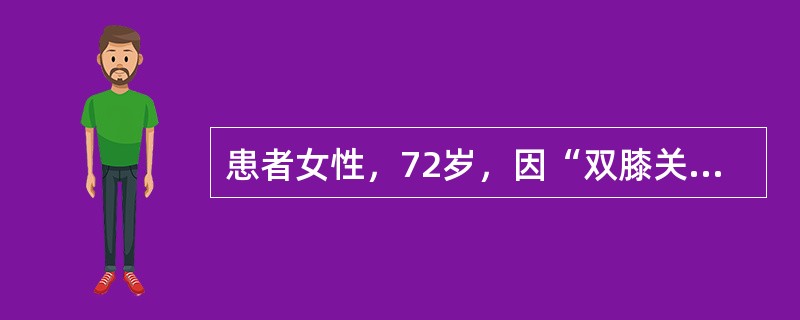 患者女性，72岁，因“双膝关节疼痛10年余，加重1年，行走较长距离后疼痛感加重”来诊。查体：患者双膝关节内翻，浮髌试验（-），双膝关节活动范围均为0°-10°-95°。X线片：内侧关节间隙狭窄、周缘骨