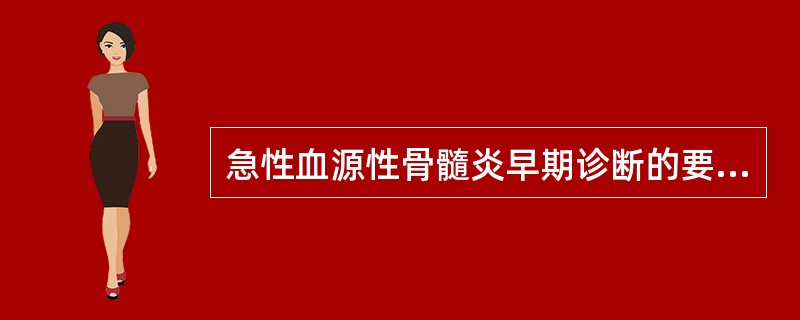 急性血源性骨髓炎早期诊断的要点包括