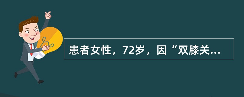 患者女性，72岁，因“双膝关节疼痛10年余，加重1年，行走较长距离后疼痛感加重”来诊。查体：患者双膝关节内翻，浮髌试验（-），双膝关节活动范围均为0°-10°-95°。X线片：内侧关节间隙狭窄、周缘骨