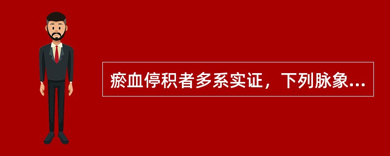 瘀血停积者多系实证，下列脉象为恶的是