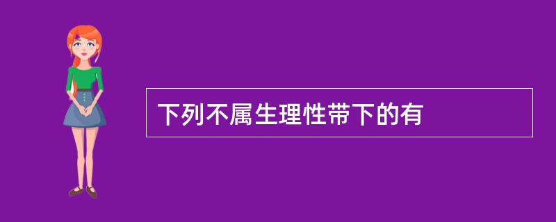 下列不属生理性带下的有