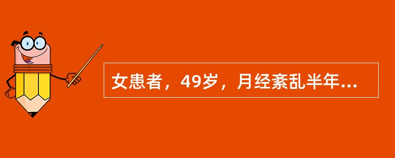 女患者，49岁，月经紊乱半年，伴烘热汗出，头晕耳鸣，心烦易怒，腰膝酸软，大便干结，尿少色黄，舌红少苔，脉细数。中医辨证为：