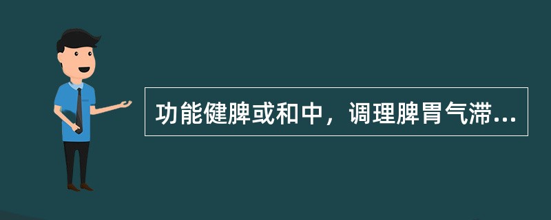 功能健脾或和中，调理脾胃气滞的药物是