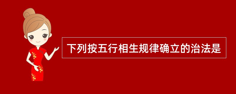 下列按五行相生规律确立的治法是