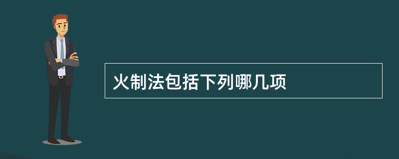 火制法包括下列哪几项