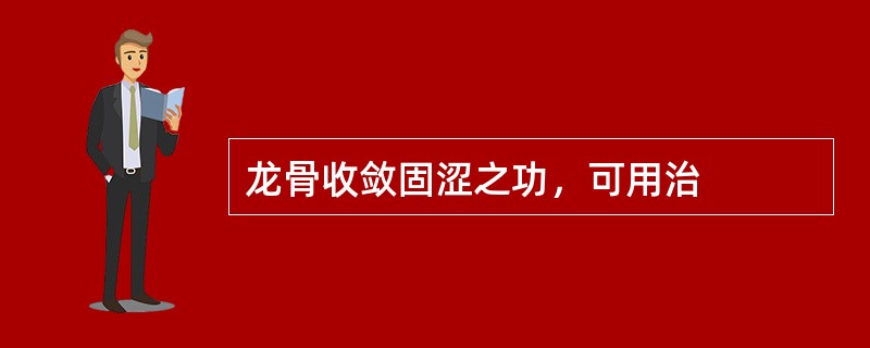 龙骨收敛固涩之功，可用治