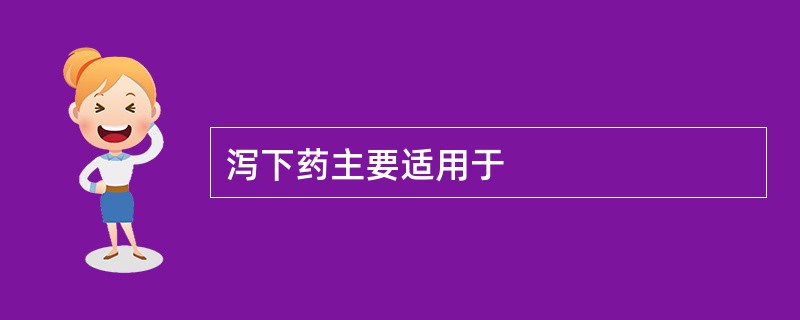 泻下药主要适用于