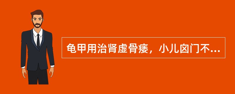 龟甲用治肾虚骨痿，小儿囟门不合，是取其什么功效