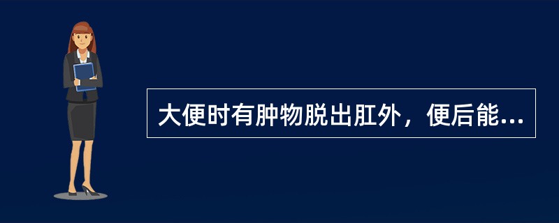 大便时有肿物脱出肛外，便后能自行还纳，应考虑是