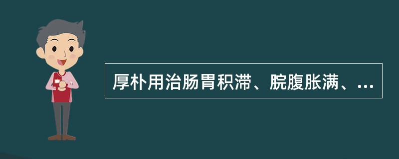 厚朴用治肠胃积滞、脘腹胀满、大便秘结之证是取其什么功效