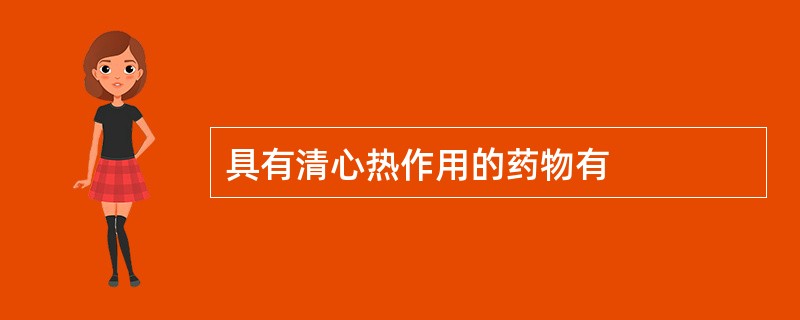具有清心热作用的药物有
