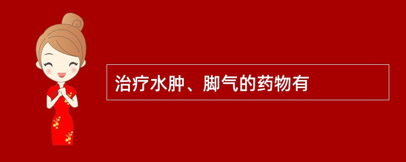 治疗水肿、脚气的药物有