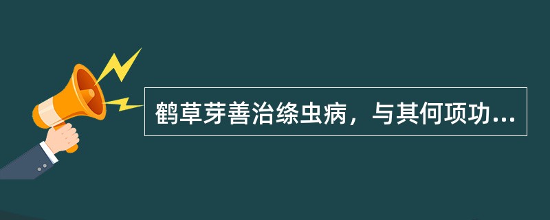 鹤草芽善治绦虫病，与其何项功效有关