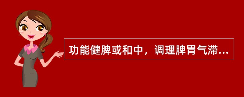 功能健脾或和中，调理脾胃气滞的药物是